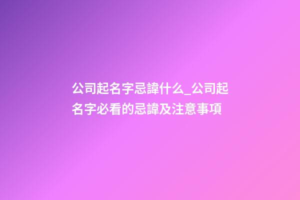 公司起名字忌諱什么_公司起名字必看的忌諱及注意事項-第1張-公司起名-玄機派