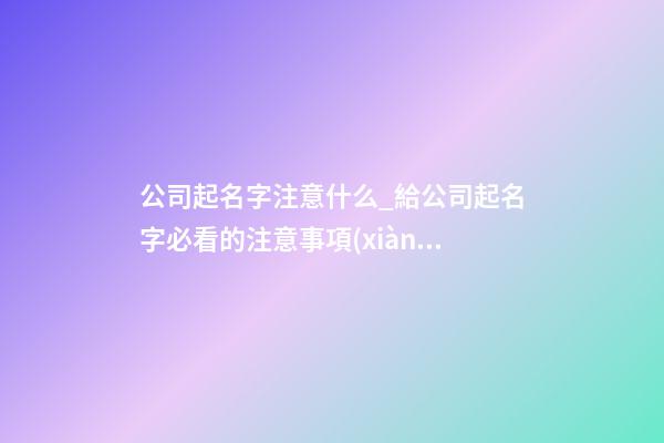公司起名字注意什么_給公司起名字必看的注意事項(xiàng)