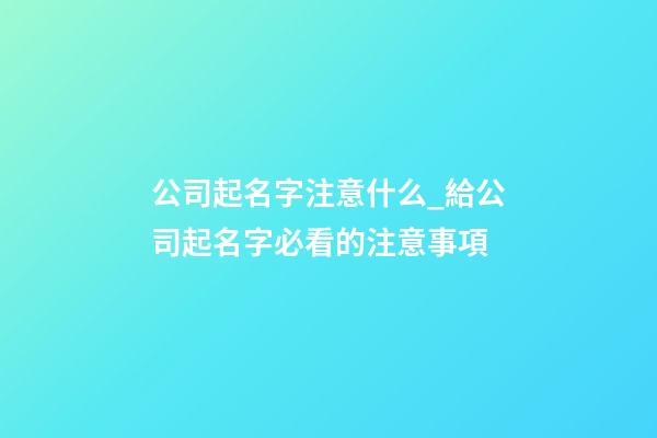 公司起名字注意什么_給公司起名字必看的注意事項-第1張-公司起名-玄機派