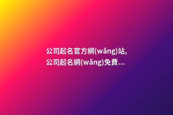 公司起名官方網(wǎng)站,公司起名網(wǎng)免費取名大全