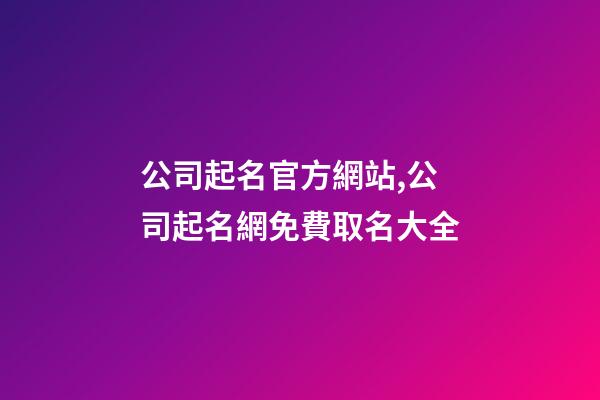 公司起名官方網站,公司起名網免費取名大全-第1張-公司起名-玄機派
