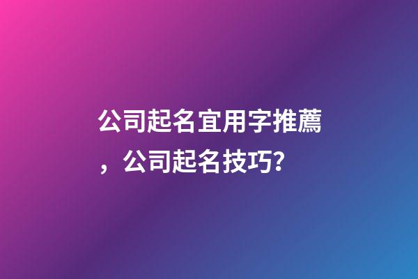 公司起名宜用字推薦，公司起名技巧？-第1張-公司起名-玄機(jī)派