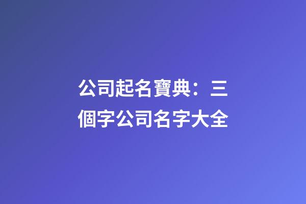 公司起名寶典：三個字公司名字大全-第1張-公司起名-玄機派