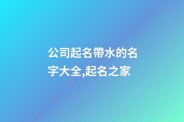 公司起名帶水的名字大全,起名之家-第1張-公司起名-玄機派