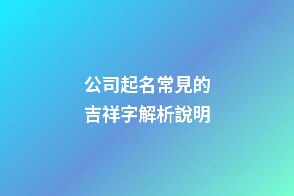 公司起名常見的吉祥字解析說明-第1張-公司起名-玄機(jī)派