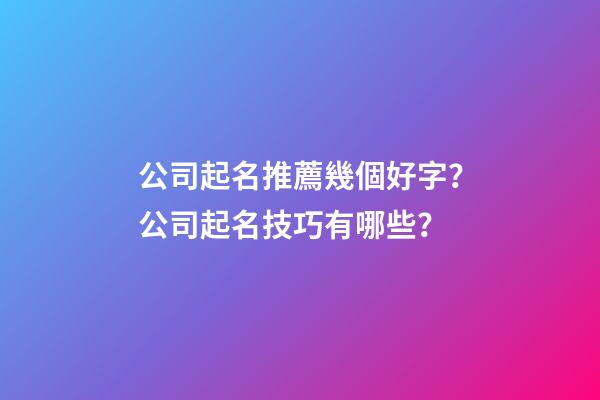 公司起名推薦幾個好字？公司起名技巧有哪些？-第1張-公司起名-玄機派
