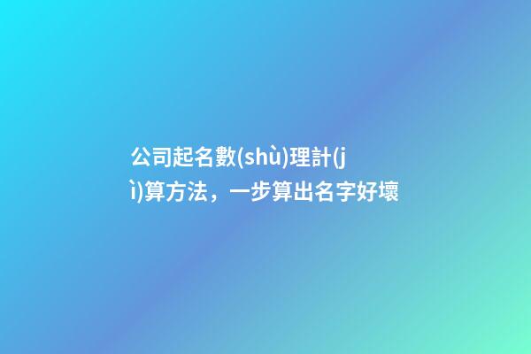公司起名數(shù)理計(jì)算方法，一步算出名字好壞-第1張-公司起名-玄機(jī)派