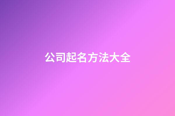 公司起名方法大全-第1張-公司起名-玄機派