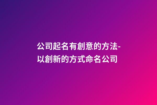 公司起名有創意的方法-以創新的方式命名公司-第1張-公司起名-玄機派