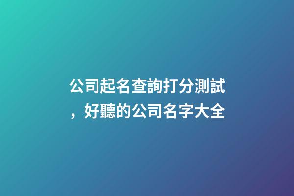 公司起名查詢打分測試，好聽的公司名字大全-第1張-公司起名-玄機派