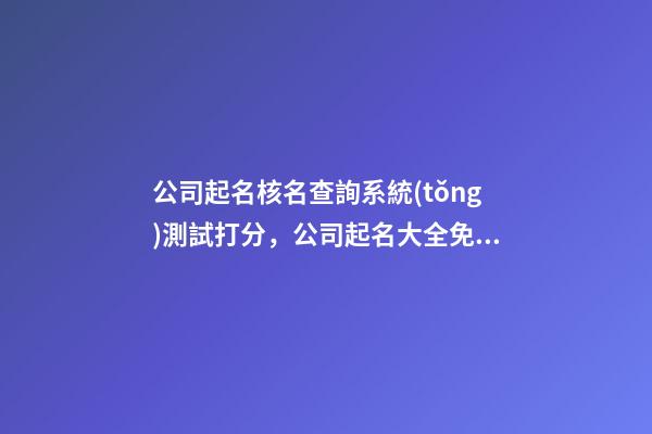 公司起名核名查詢系統(tǒng)測試打分，公司起名大全免費(fèi)推薦-第1張-公司起名-玄機(jī)派