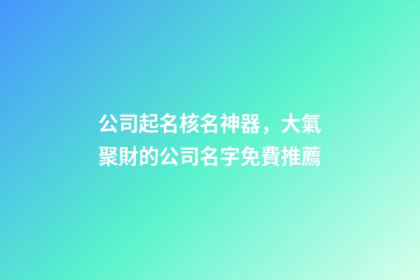 公司起名核名神器，大氣聚財的公司名字免費推薦-第1張-公司起名-玄機派