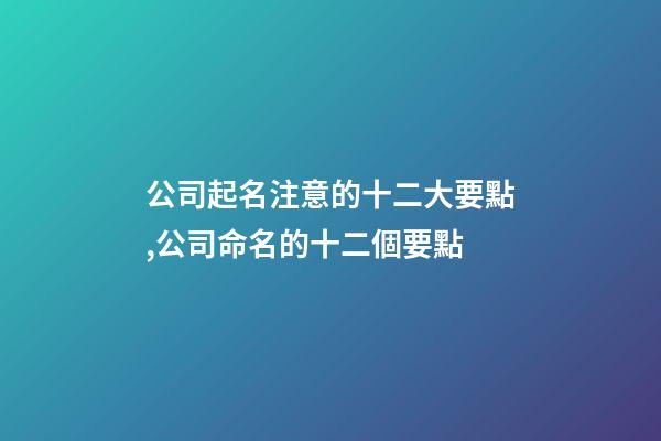 公司起名注意的十二大要點,公司命名的十二個要點-第1張-公司起名-玄機派