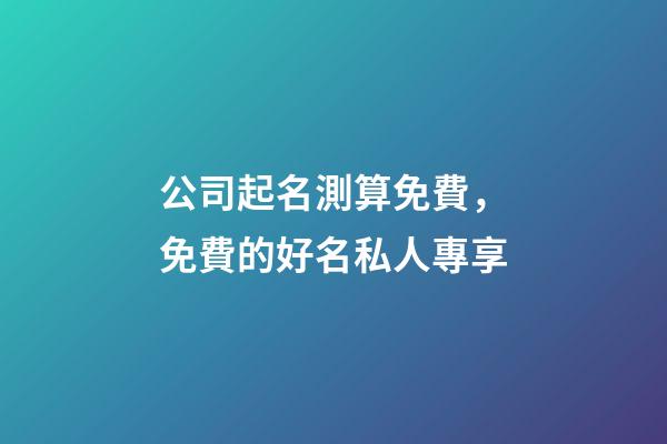 公司起名測算免費，免費的好名私人專享
