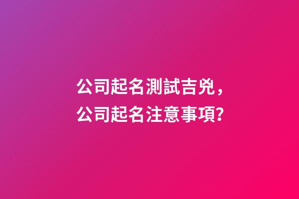 公司起名測試吉兇，公司起名注意事項？-第1張-公司起名-玄機派