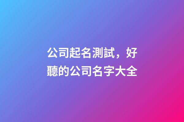 公司起名測試，好聽的公司名字大全-第1張-公司起名-玄機派