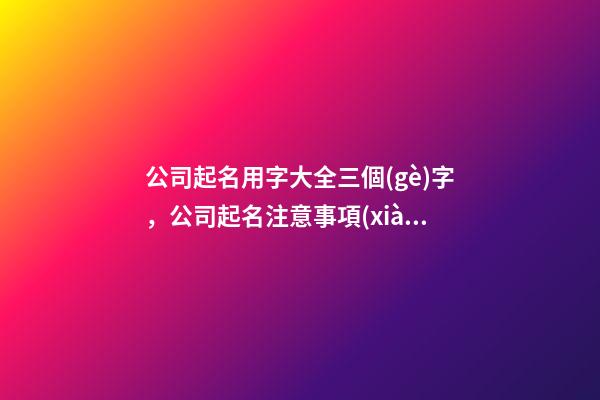 公司起名用字大全三個(gè)字，公司起名注意事項(xiàng)-第1張-公司起名-玄機(jī)派