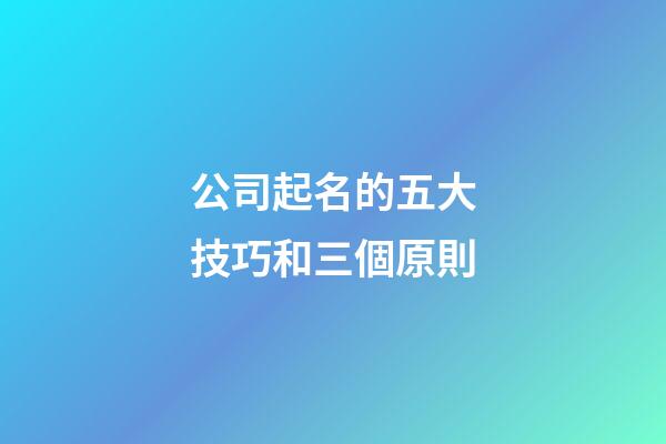 公司起名的五大技巧和三個原則-第1張-公司起名-玄機派