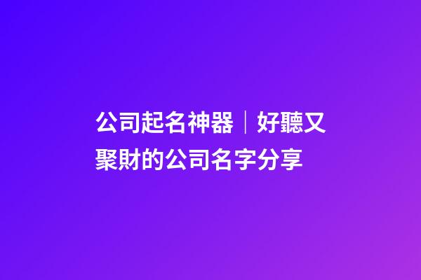公司起名神器｜好聽又聚財的公司名字分享-第1張-公司起名-玄機派