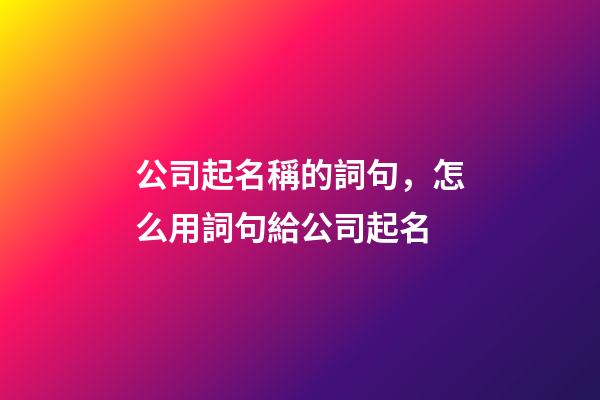 公司起名稱的詞句，怎么用詞句給公司起名-第1張-公司起名-玄機派