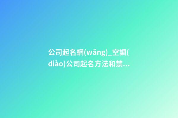 公司起名網(wǎng)_空調(diào)公司起名方法和禁忌-第1張-公司起名-玄機(jī)派