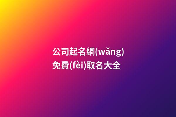 公司起名網(wǎng)免費(fèi)取名大全