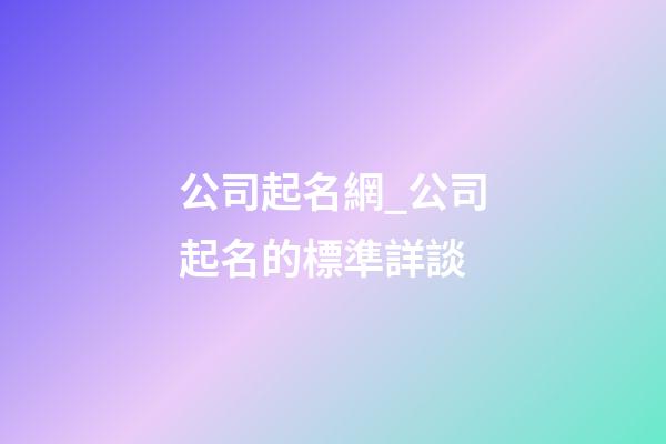 公司起名網_公司起名的標準詳談-第1張-公司起名-玄機派