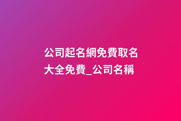 公司起名網免費取名大全免費_公司名稱-第1張-公司起名-玄機派