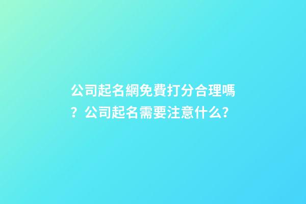 公司起名網免費打分合理嗎？公司起名需要注意什么？-第1張-公司起名-玄機派