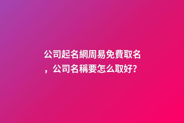 公司起名網周易免費取名，公司名稱要怎么取好？