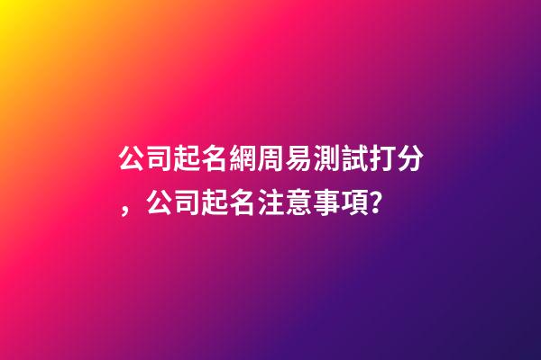 公司起名網周易測試打分，公司起名注意事項？-第1張-公司起名-玄機派