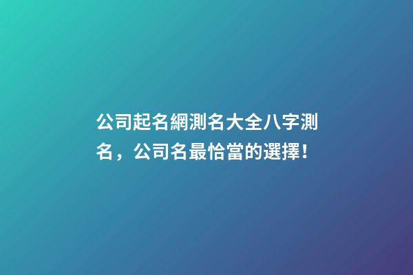 公司起名網測名大全八字測名，公司名最恰當的選擇！-第1張-公司起名-玄機派