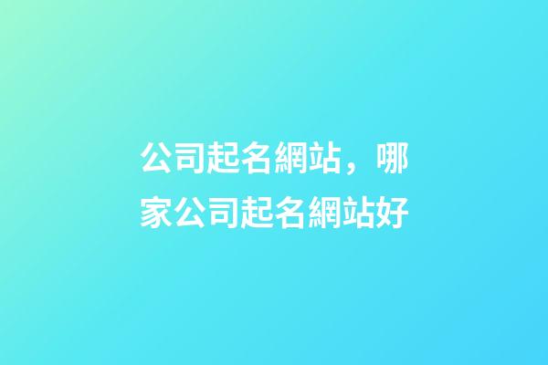 公司起名網站，哪家公司起名網站好-第1張-公司起名-玄機派