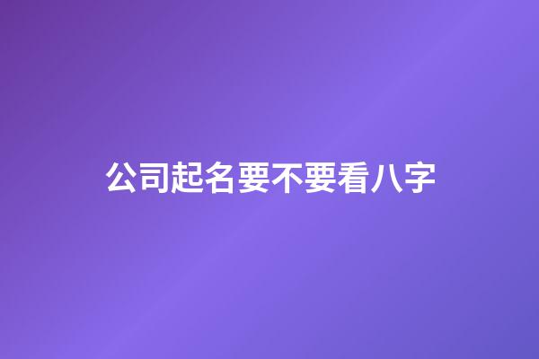 公司起名要不要看八字-第1張-公司起名-玄機派