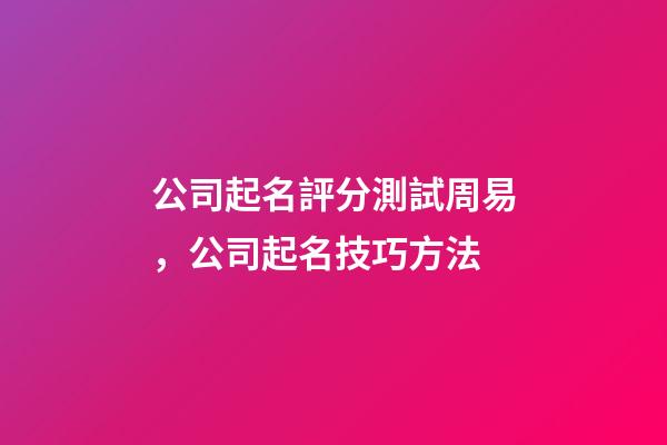 公司起名評分測試周易，公司起名技巧方法-第1張-公司起名-玄機派