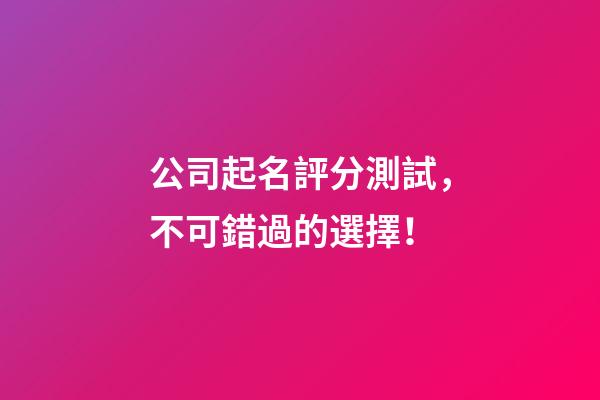 公司起名評分測試，不可錯過的選擇！