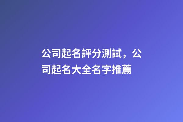 公司起名評分測試，公司起名大全名字推薦-第1張-公司起名-玄機派