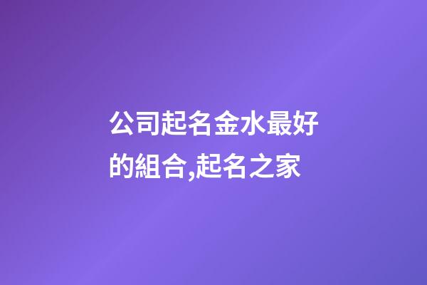 公司起名金水最好的組合,起名之家-第1張-公司起名-玄機派