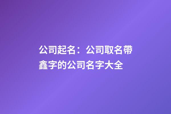 公司起名：公司取名帶鑫字的公司名字大全-第1張-公司起名-玄機派