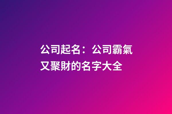 公司起名：公司霸氣又聚財的名字大全-第1張-公司起名-玄機派