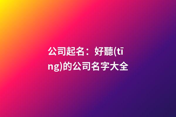 公司起名：好聽(tīng)的公司名字大全-第1張-公司起名-玄機(jī)派