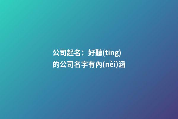 公司起名：好聽(tīng)的公司名字有內(nèi)涵