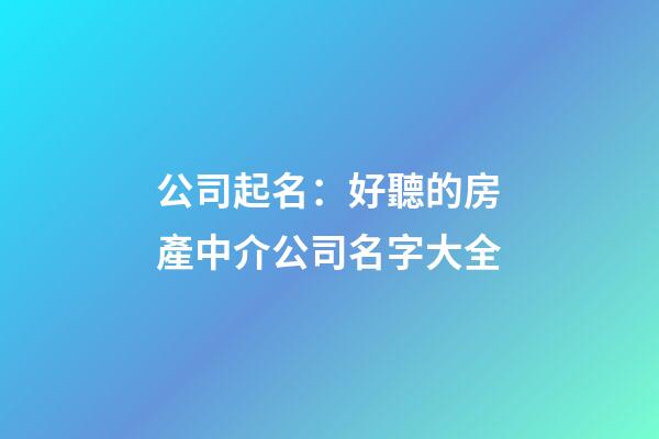 公司起名：好聽的房產中介公司名字大全-第1張-公司起名-玄機派