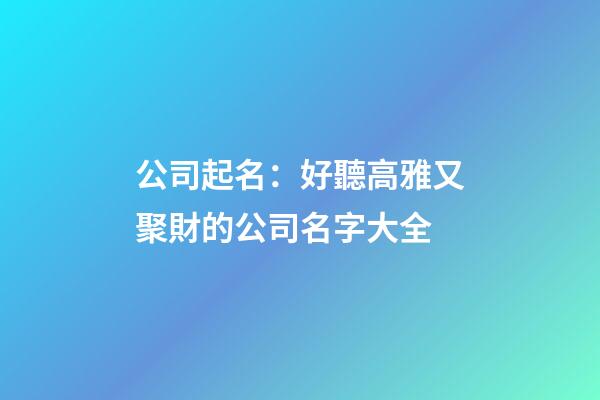 公司起名：好聽高雅又聚財的公司名字大全-第1張-公司起名-玄機派