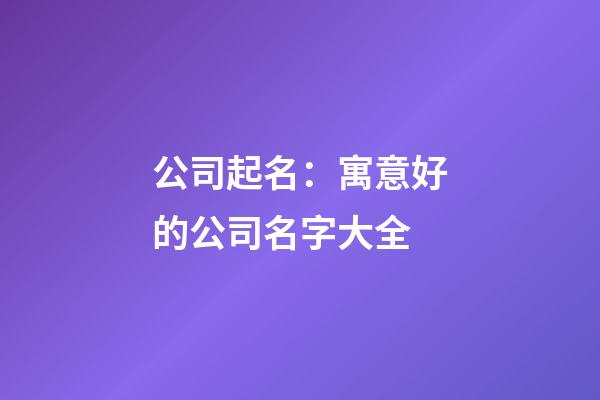 公司起名：寓意好的公司名字大全-第1張-公司起名-玄機派