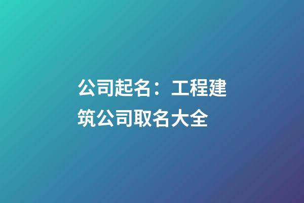 公司起名：工程建筑公司取名大全-第1張-公司起名-玄機派