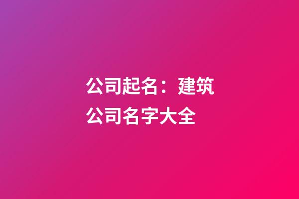 公司起名：建筑公司名字大全-第1張-公司起名-玄機派