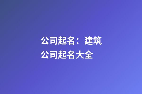 公司起名：建筑公司起名大全-第1張-公司起名-玄機(jī)派