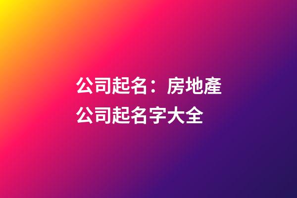 公司起名：房地產公司起名字大全-第1張-公司起名-玄機派