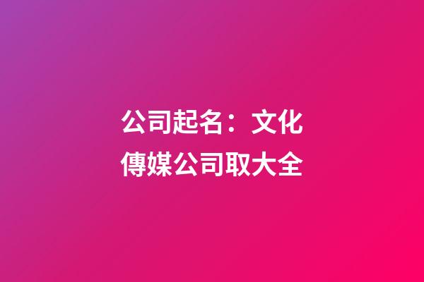 公司起名：文化傳媒公司取大全-第1張-公司起名-玄機派